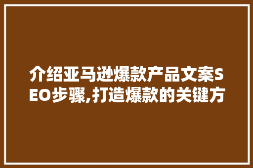 介绍亚马逊爆款产品文案SEO步骤,打造爆款的关键方法