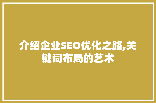 介绍企业SEO优化之路,关键词布局的艺术