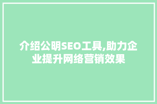 介绍公明SEO工具,助力企业提升网络营销效果