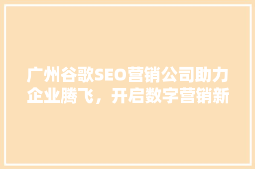 广州谷歌SEO营销公司助力企业腾飞，开启数字营销新篇章