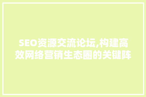 SEO资源交流论坛,构建高效网络营销生态圈的关键阵地