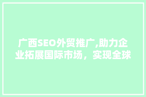 广西SEO外贸推广,助力企业拓展国际市场，实现全球化布局