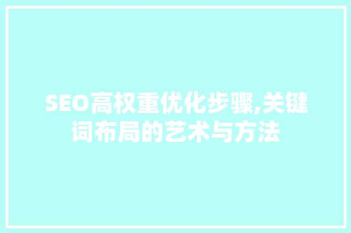 SEO高权重优化步骤,关键词布局的艺术与方法