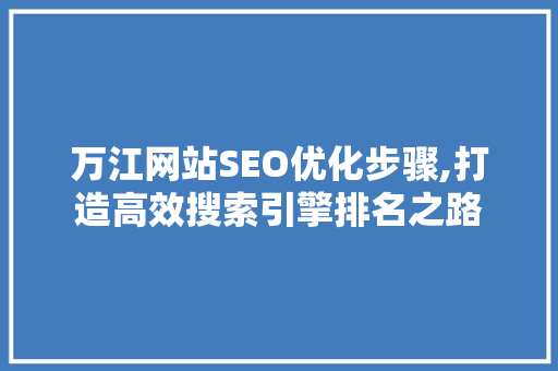 万江网站SEO优化步骤,打造高效搜索引擎排名之路