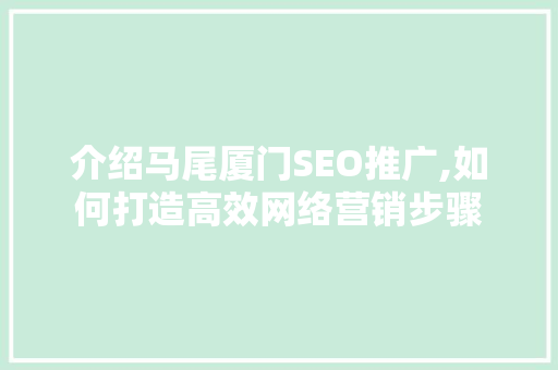 介绍马尾厦门SEO推广,如何打造高效网络营销步骤