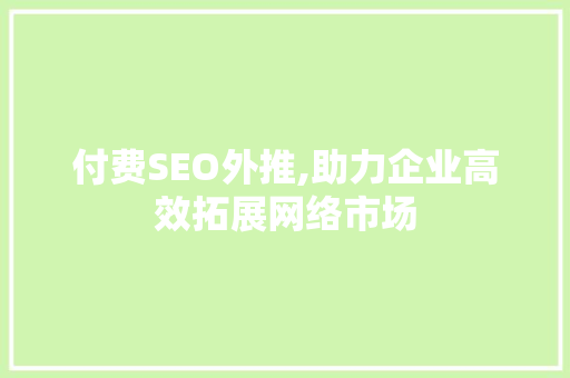 付费SEO外推,助力企业高效拓展网络市场