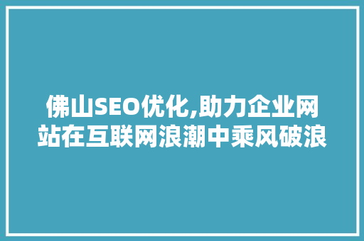 佛山SEO优化,助力企业网站在互联网浪潮中乘风破浪