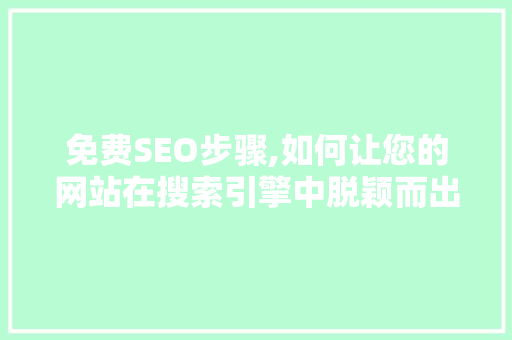 免费SEO步骤,如何让您的网站在搜索引擎中脱颖而出