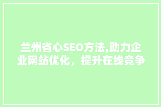 兰州省心SEO方法,助力企业网站优化，提升在线竞争力