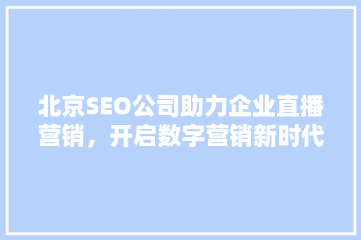 北京SEO公司助力企业直播营销，开启数字营销新时代