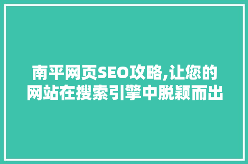 南平网页SEO攻略,让您的网站在搜索引擎中脱颖而出