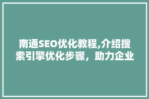 南通SEO优化教程,介绍搜索引擎优化步骤，助力企业网站提升排名