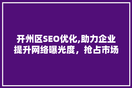 开州区SEO优化,助力企业提升网络曝光度，抢占市场先机  第1张