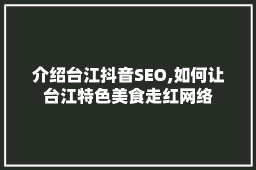 介绍台江抖音SEO,如何让台江特色美食走红网络