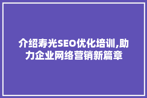 介绍寿光SEO优化培训,助力企业网络营销新篇章