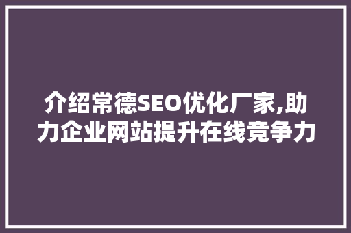介绍常德SEO优化厂家,助力企业网站提升在线竞争力