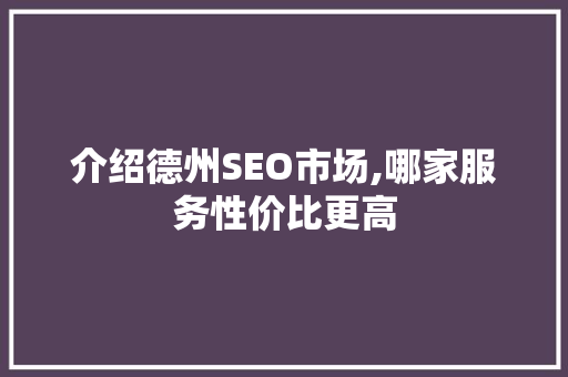 介绍德州SEO市场,哪家服务性价比更高