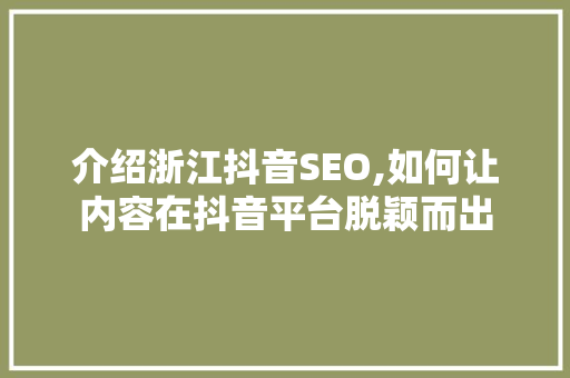 介绍浙江抖音SEO,如何让内容在抖音平台脱颖而出