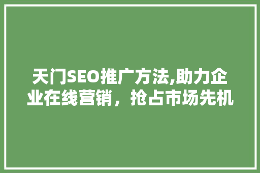 天门SEO推广方法,助力企业在线营销，抢占市场先机