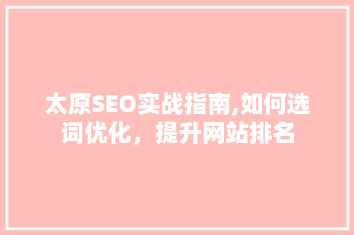 太原SEO实战指南,如何选词优化，提升网站排名