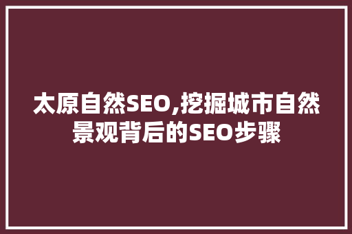 太原自然SEO,挖掘城市自然景观背后的SEO步骤