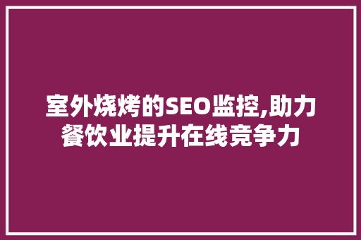 室外烧烤的SEO监控,助力餐饮业提升在线竞争力