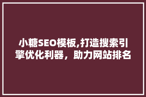 小糖SEO模板,打造搜索引擎优化利器，助力网站排名提升