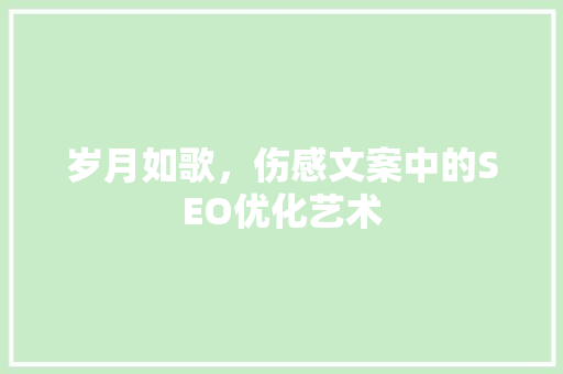 岁月如歌，伤感文案中的SEO优化艺术