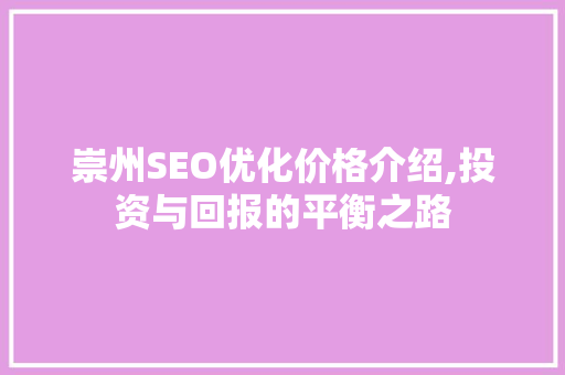 崇州SEO优化价格介绍,投资与回报的平衡之路