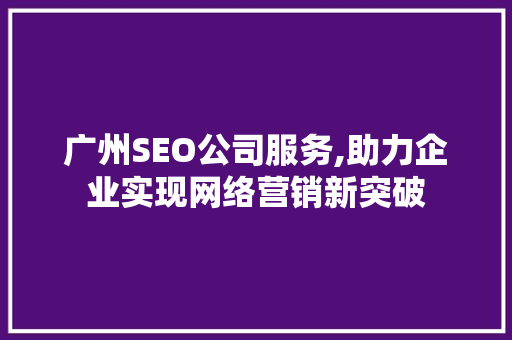 广州SEO公司服务,助力企业实现网络营销新突破