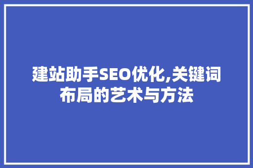 建站助手SEO优化,关键词布局的艺术与方法