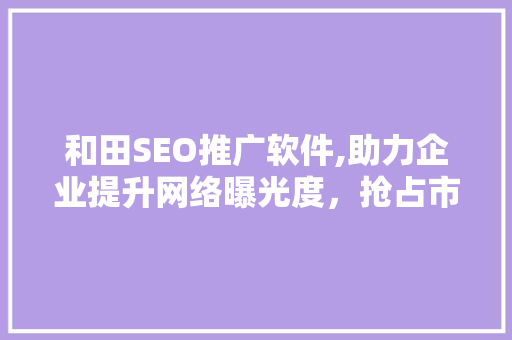 和田SEO推广软件,助力企业提升网络曝光度，抢占市场先机