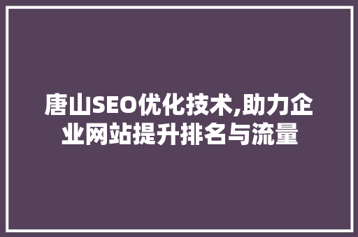 唐山SEO优化技术,助力企业网站提升排名与流量