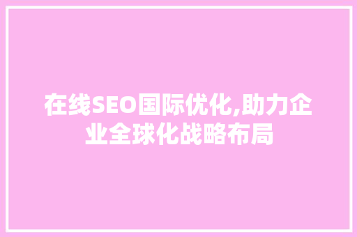 在线SEO国际优化,助力企业全球化战略布局
