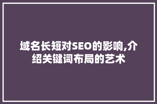 域名长短对SEO的影响,介绍关键词布局的艺术