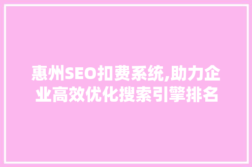 惠州SEO扣费系统,助力企业高效优化搜索引擎排名