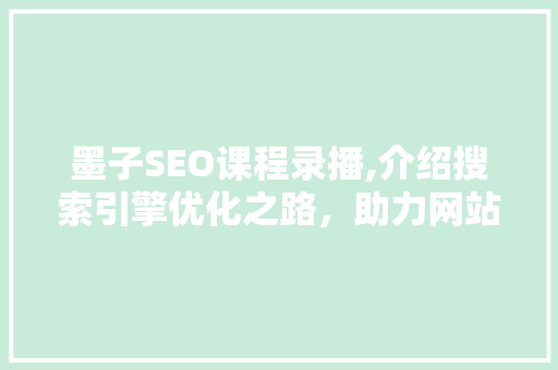 墨子SEO课程录播,介绍搜索引擎优化之路，助力网站排名提升