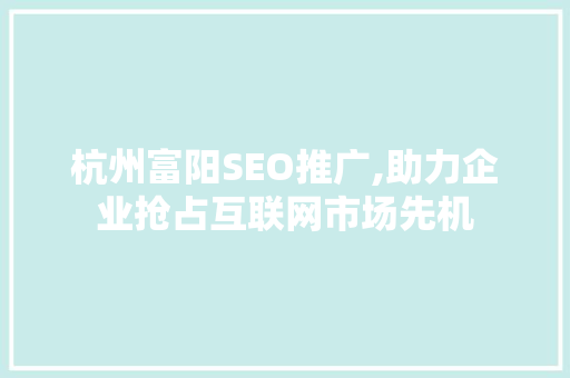 杭州富阳SEO推广,助力企业抢占互联网市场先机