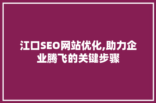江口SEO网站优化,助力企业腾飞的关键步骤