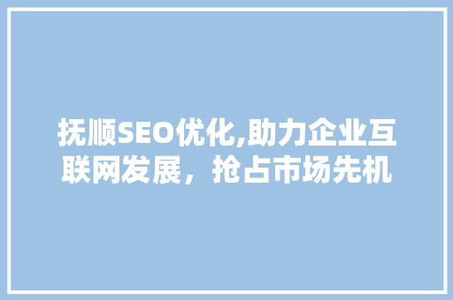 抚顺SEO优化,助力企业互联网发展，抢占市场先机