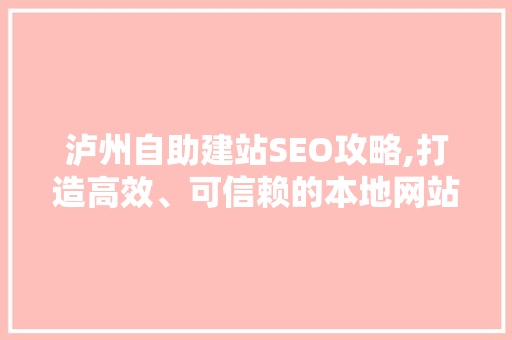 泸州自助建站SEO攻略,打造高效、可信赖的本地网站