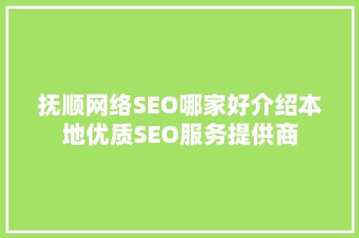 抚顺网络SEO哪家好介绍本地优质SEO服务提供商