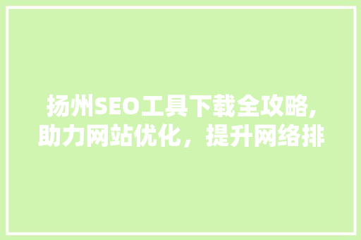 扬州SEO工具下载全攻略,助力网站优化，提升网络排名