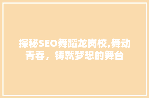 探秘SEO舞蹈龙岗校,舞动青春，铸就梦想的舞台