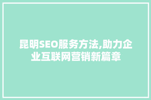 昆明SEO服务方法,助力企业互联网营销新篇章