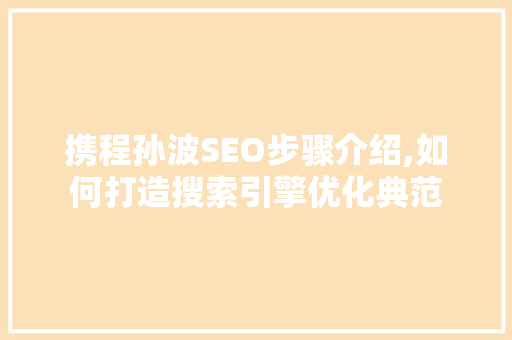 携程孙波SEO步骤介绍,如何打造搜索引擎优化典范