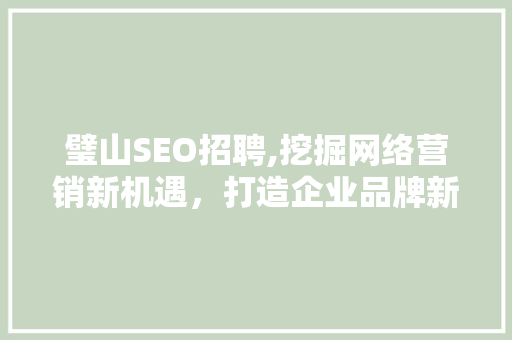 璧山SEO招聘,挖掘网络营销新机遇，打造企业品牌新高度
