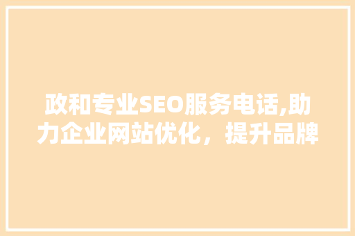 政和专业SEO服务电话,助力企业网站优化，提升品牌影响力