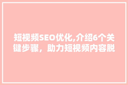 短视频SEO优化,介绍6个关键步骤，助力短视频内容脱颖而出