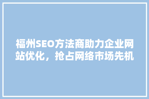 福州SEO方法商助力企业网站优化，抢占网络市场先机